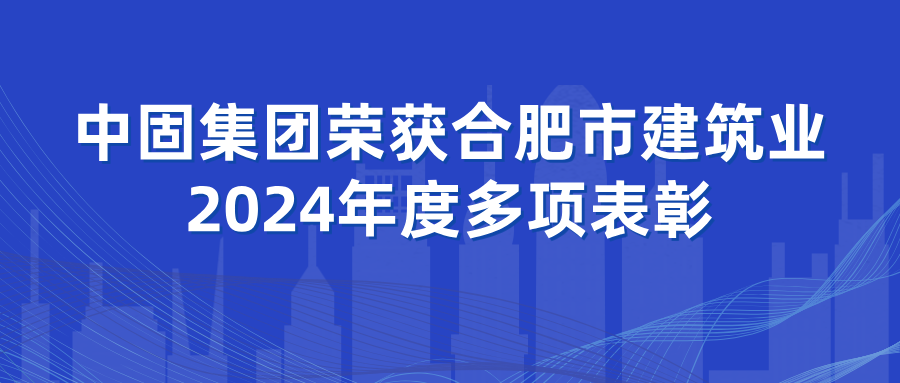 中固集團榮獲合肥市建筑業2024年度多項表彰